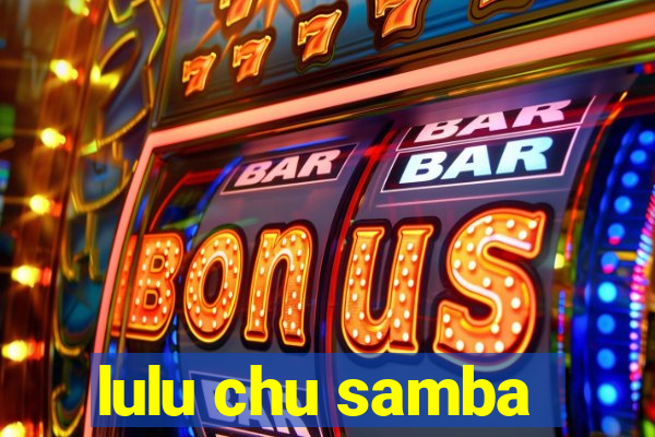 lulu chu samba